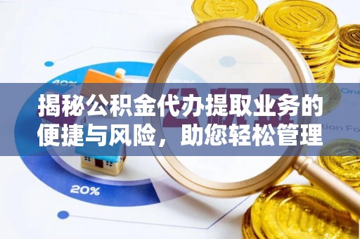 七股揭秘公积金代办提取业务的便捷与风险，助您轻松管理财务