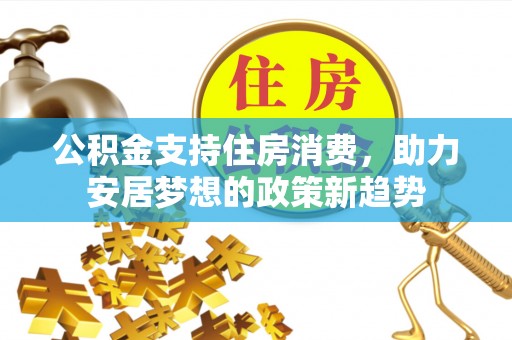 七股公积金支持住房消费，助力安居梦想的政策新趋势