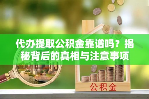 七股代办提取公积金靠谱吗？揭秘背后的真相与注意事项