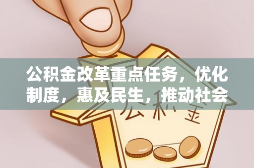 七股公积金改革重点任务，优化制度，惠及民生，推动社会公平发展