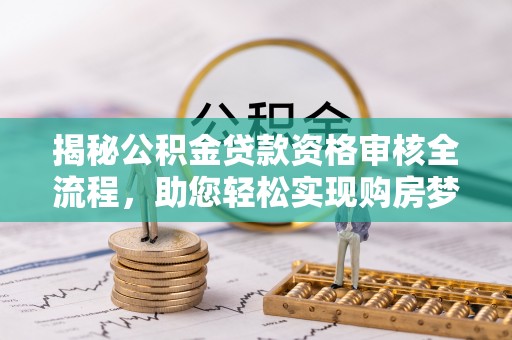 七股揭秘公积金贷款资格审核全流程，助您轻松实现购房梦想
