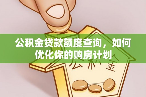 七股公积金贷款额度查询，如何优化你的购房计划