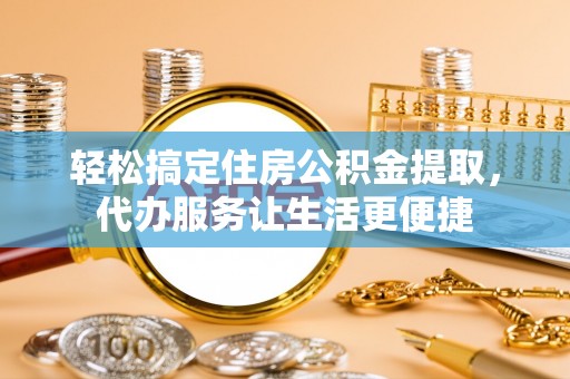 七股轻松搞定住房公积金提取，代办服务让生活更便捷