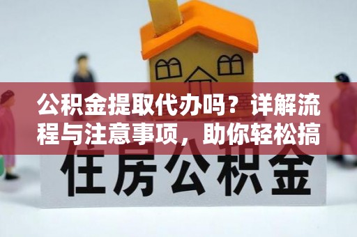 七股公积金提取代办吗？详解流程与注意事项，助你轻松搞定！