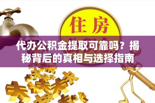 七股代办公积金提取可靠吗？揭秘背后的真相与选择指南