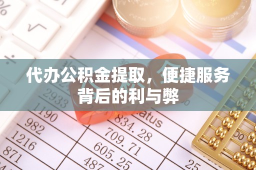 七股代办公积金提取，便捷服务背后的利与弊