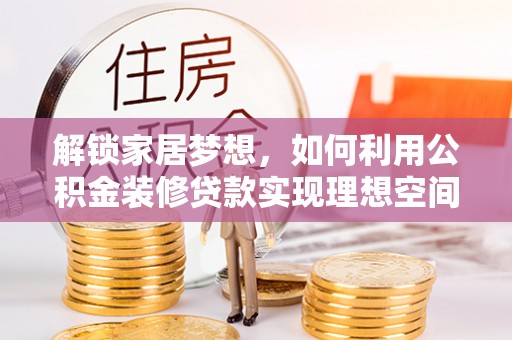 七股解锁家居梦想，如何利用公积金装修贷款实现理想空间