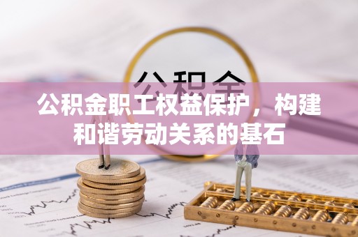 七股公积金职工权益保护，构建和谐劳动关系的基石