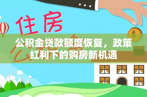七股公积金贷款额度恢复，政策红利下的购房新机遇