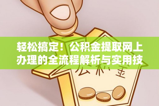 七股轻松搞定！公积金提取网上办理的全流程解析与实用技巧