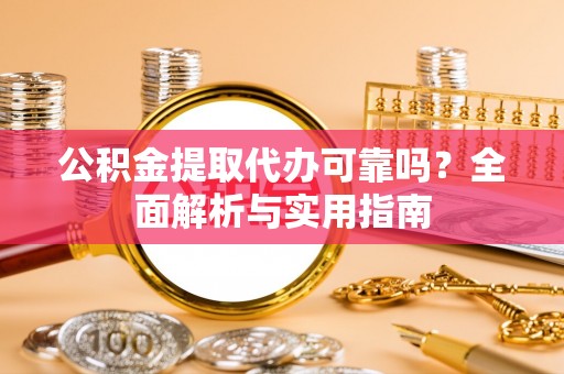 七股公积金提取代办可靠吗？全面解析与实用指南