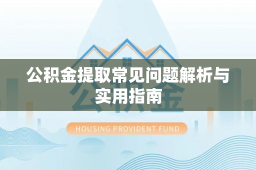 七股公积金提取常见问题解析与实用指南