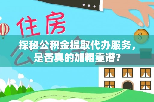 七股探秘公积金提取代办服务，是否真的加粗靠谱？