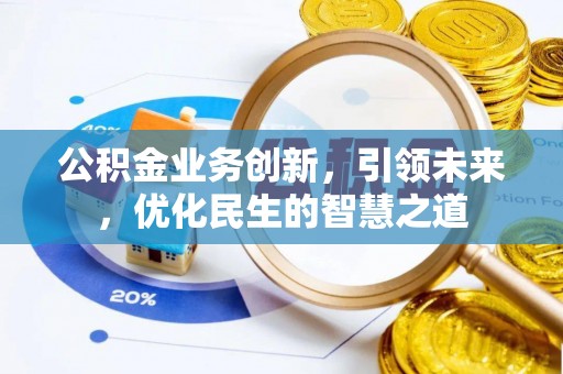 七股公积金业务创新，引领未来，优化民生的智慧之道