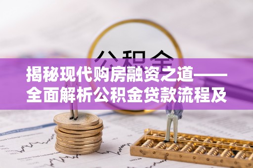 七股揭秘现代购房融资之道——全面解析公积金贷款流程及其优势