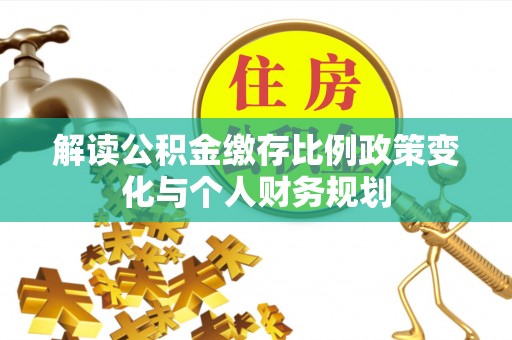 七股解读公积金缴存比例政策变化与个人财务规划