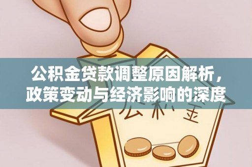 七股公积金贷款调整原因解析，政策变动与经济影响的深度探讨