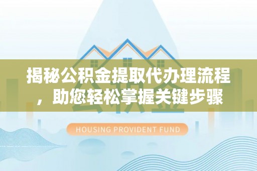 七股揭秘公积金提取代办理流程，助您轻松掌握关键步骤