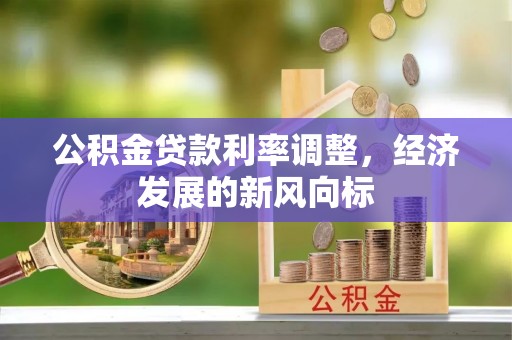 七股公积金贷款利率调整，经济发展的新风向标