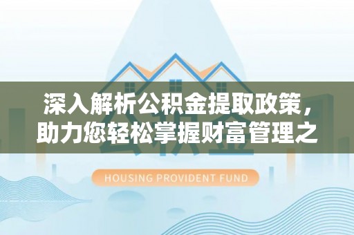 七股深入解析公积金提取政策，助力您轻松掌握财富管理之道