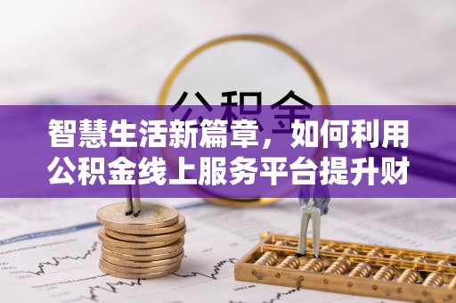 七股智慧生活新篇章，如何利用公积金线上服务平台提升财务管理效率
