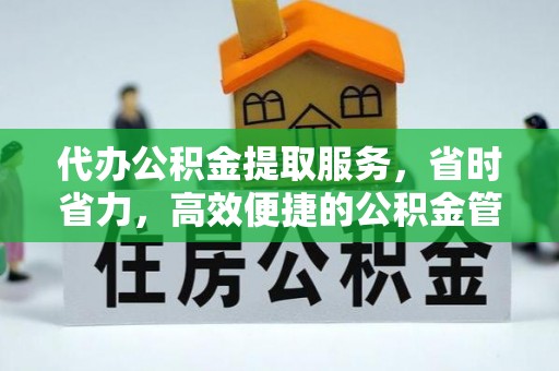 七股代办公积金提取服务，省时省力，高效便捷的公积金管理方案