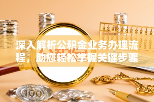 七股深入解析公积金业务办理流程，助您轻松掌握关键步骤