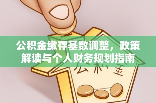 七股公积金缴存基数调整，政策解读与个人财务规划指南