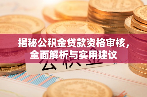 七股揭秘公积金贷款资格审核，全面解析与实用建议