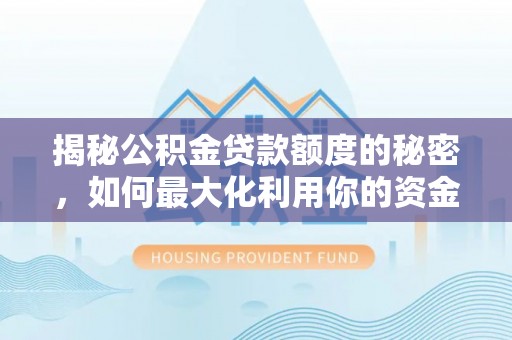 七股揭秘公积金贷款额度的秘密，如何最大化利用你的资金