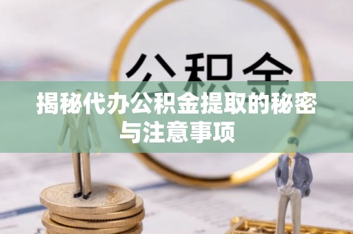 七股揭秘代办公积金提取的秘密与注意事项