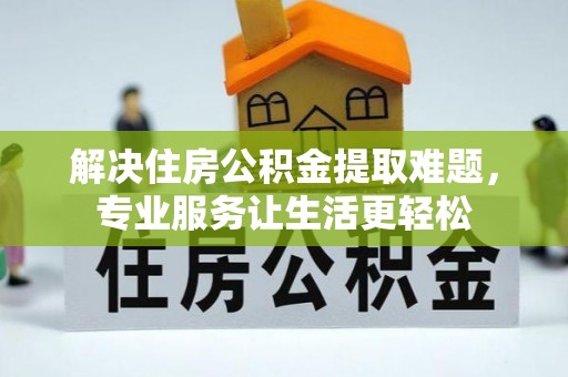 七股解决住房公积金提取难题，专业服务让生活更轻松