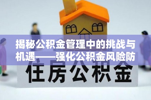 七股揭秘公积金管理中的挑战与机遇——强化公积金风险防控的多维策略
