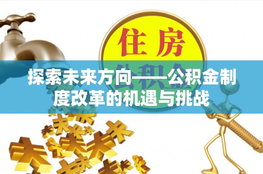 七股探索未来方向——公积金制度改革的机遇与挑战