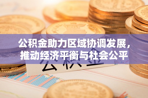 七股公积金助力区域协调发展，推动经济平衡与社会公平