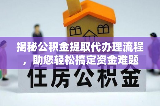 七股揭秘公积金提取代办理流程，助您轻松搞定资金难题