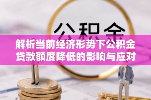 七股解析当前经济形势下公积金贷款额度降低的影响与应对策略