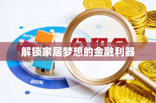 七股解锁家居梦想的金融利器
