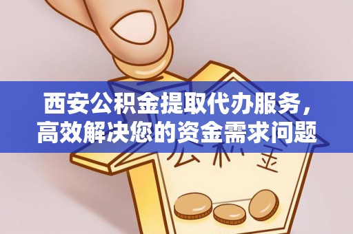 七股西安公积金提取代办服务，高效解决您的资金需求问题