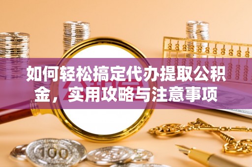 七股如何轻松搞定代办提取公积金，实用攻略与注意事项