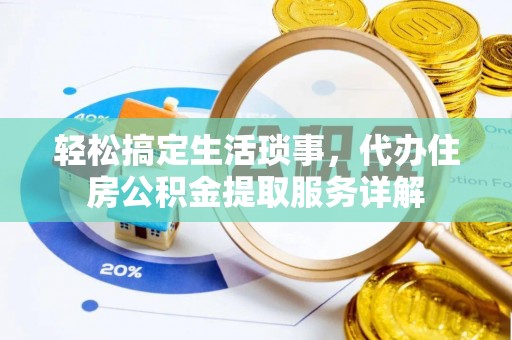 七股轻松搞定生活琐事，代办住房公积金提取服务详解
