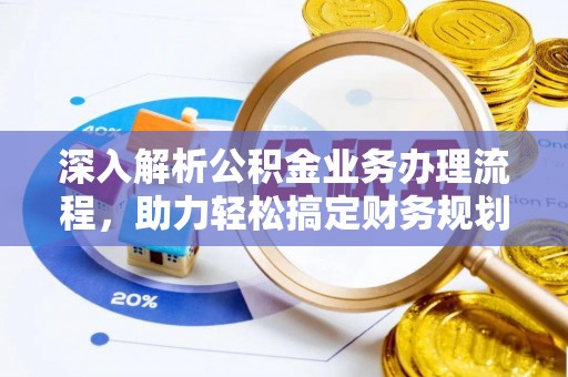 七股深入解析公积金业务办理流程，助力轻松搞定财务规划