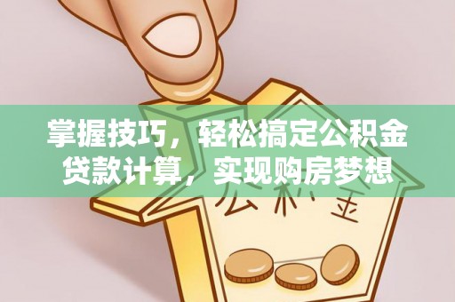 七股掌握技巧，轻松搞定公积金贷款计算，实现购房梦想
