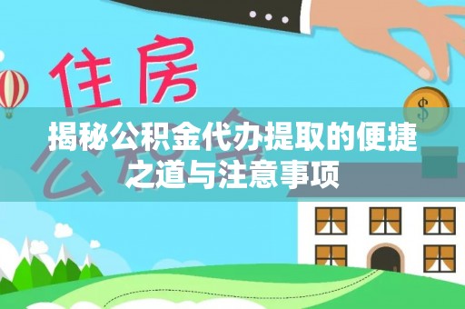 七股揭秘公积金代办提取的便捷之道与注意事项