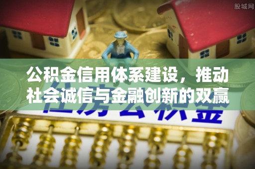 七股公积金信用体系建设，推动社会诚信与金融创新的双赢之道