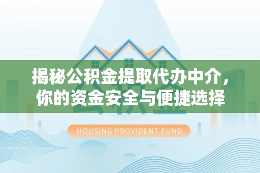 七股揭秘公积金提取代办中介，你的资金安全与便捷选择