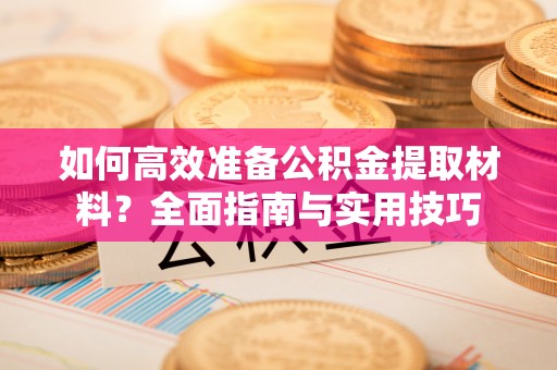 七股如何高效准备公积金提取材料？全面指南与实用技巧