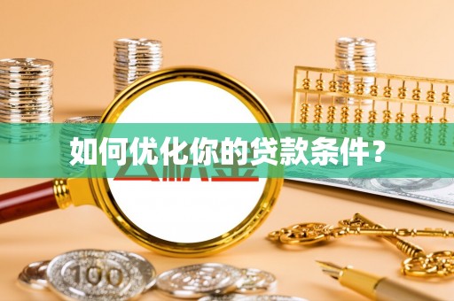 七股如何优化你的贷款条件？
