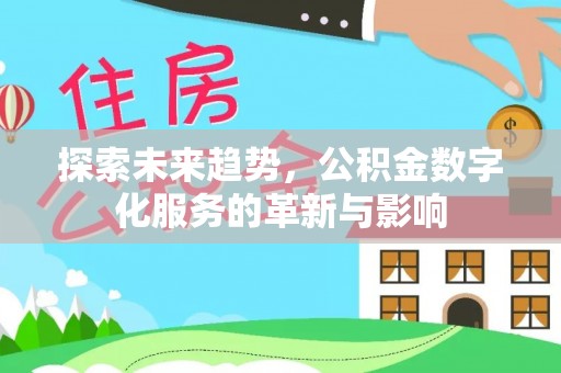七股探索未来趋势，公积金数字化服务的革新与影响
