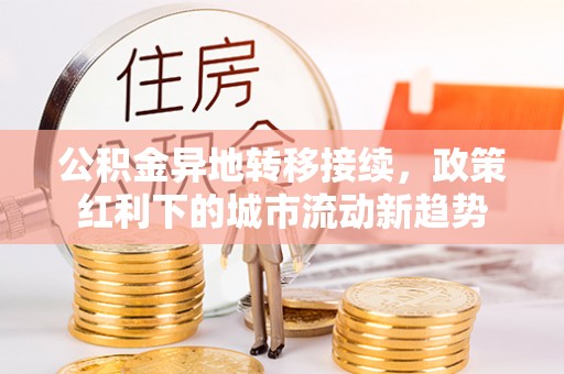 七股公积金异地转移接续，政策红利下的城市流动新趋势